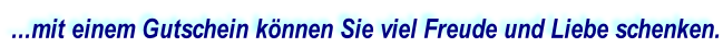 ...mit einem Gutschein können Sie viel Freude und Liebe schenken.